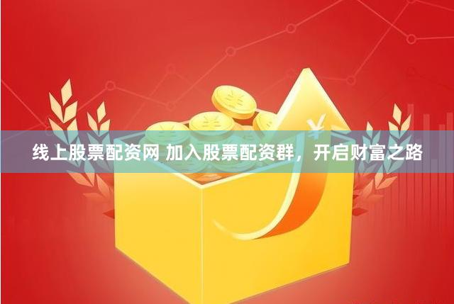 线上股票配资网 加入股票配资群，开启财富之路