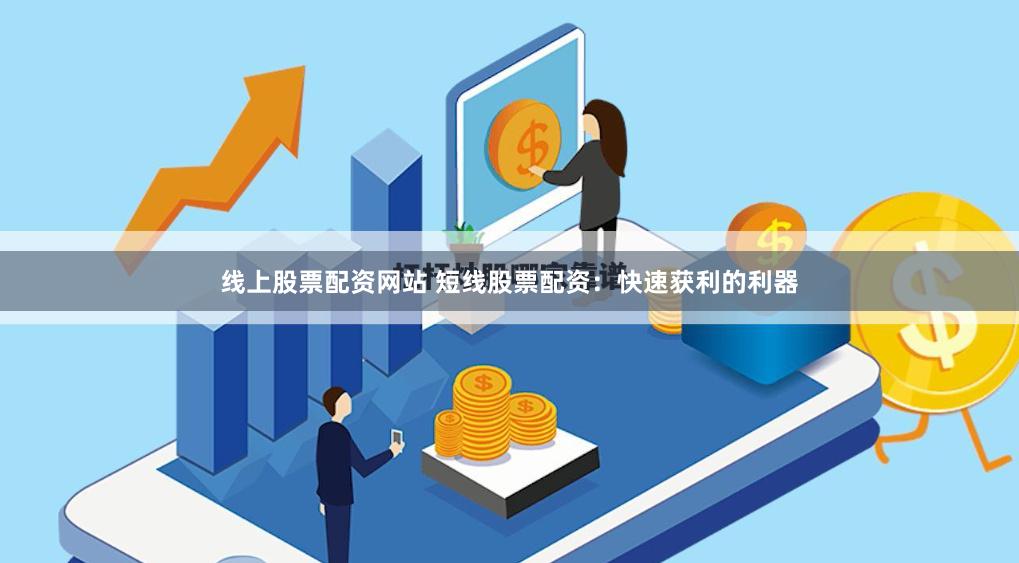 线上股票配资网站 短线股票配资：快速获利的利器