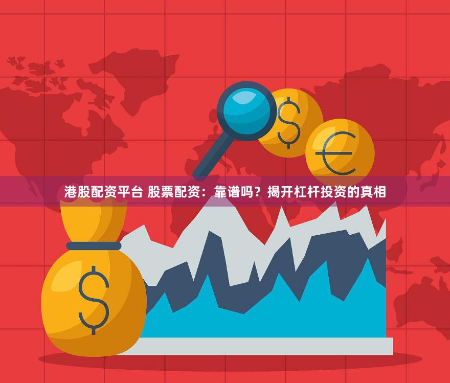 港股配资平台 股票配资：靠谱吗？揭开杠杆投资的真相