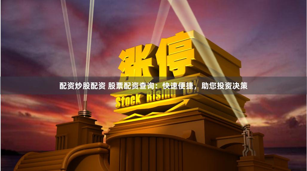 配资炒股配资 股票配资查询：快速便捷，助您投资决策