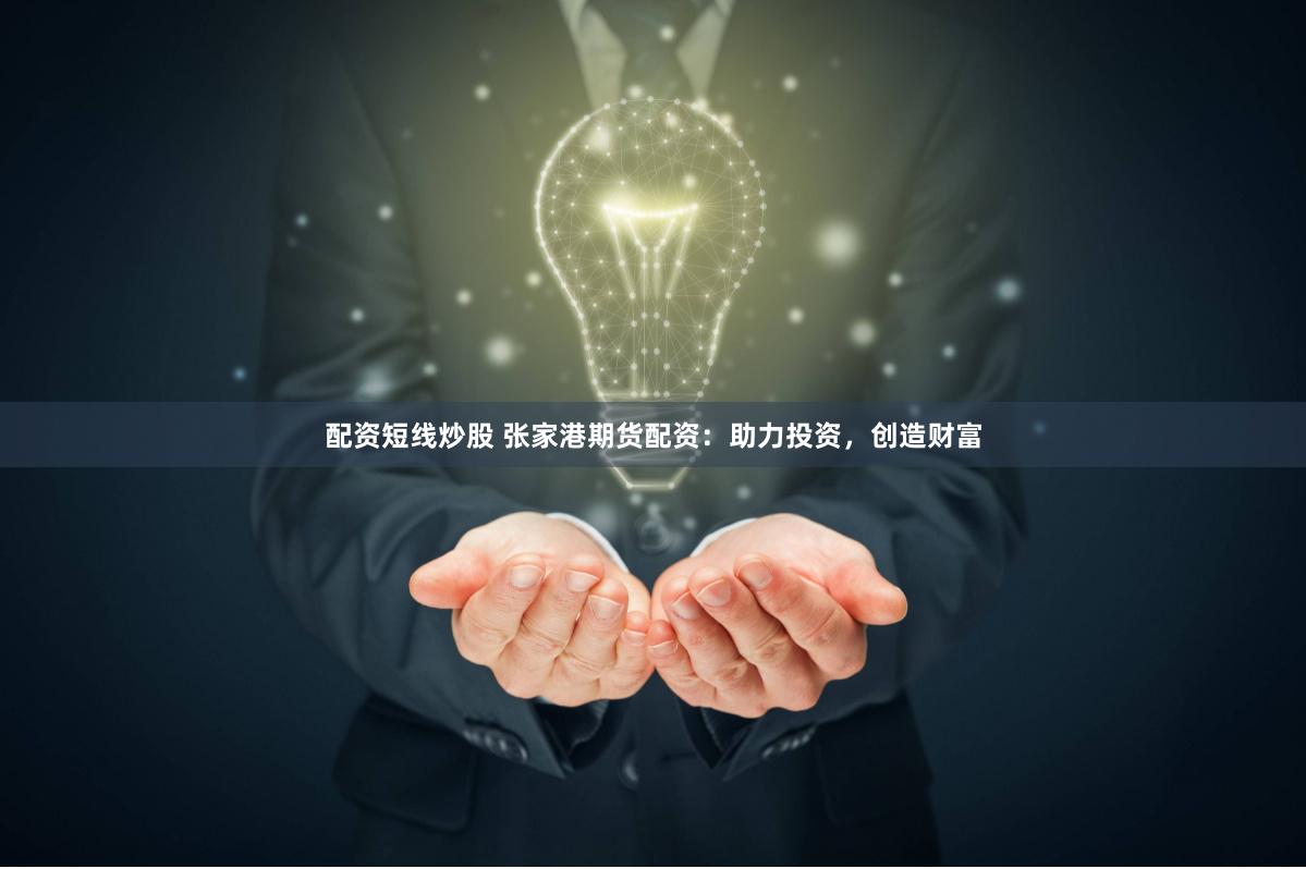 配资短线炒股 张家港期货配资：助力投资，创造财富
