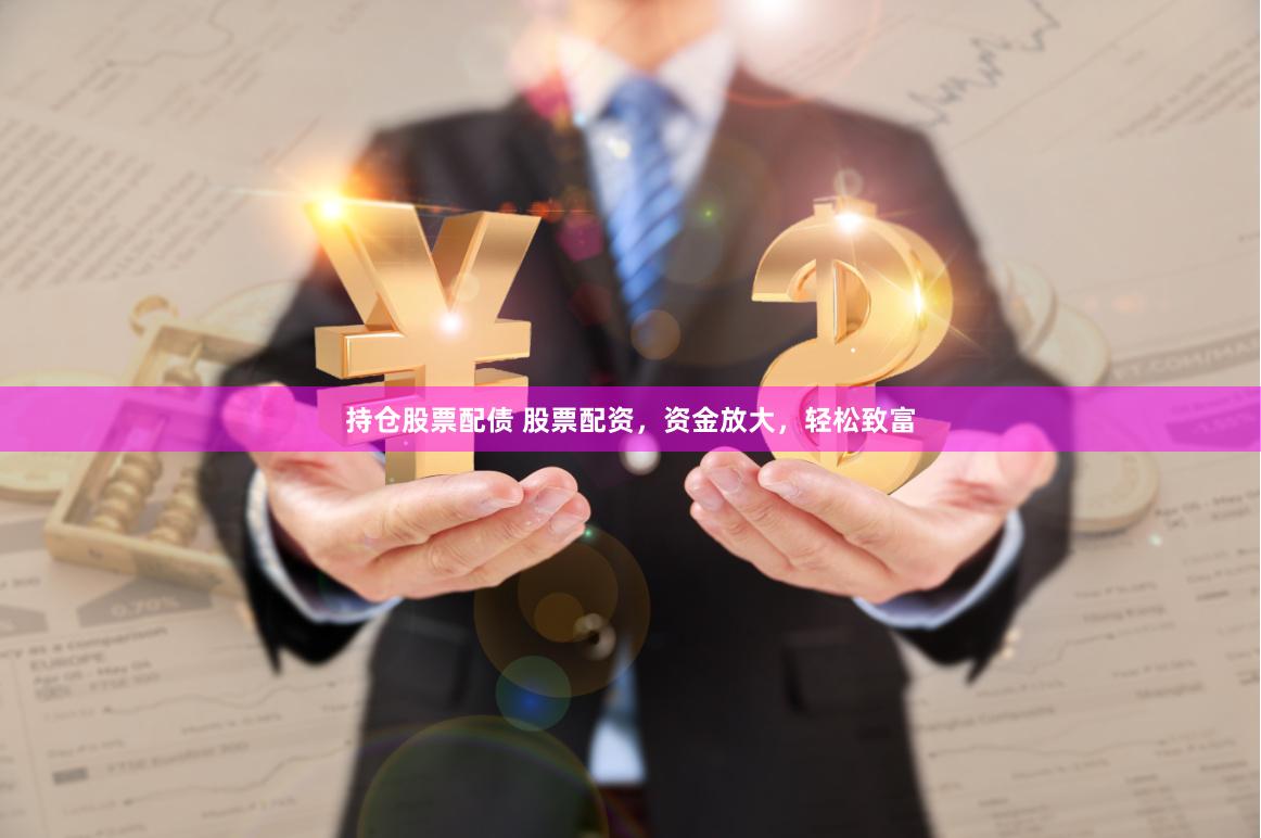 持仓股票配债 股票配资，资金放大，轻松致富