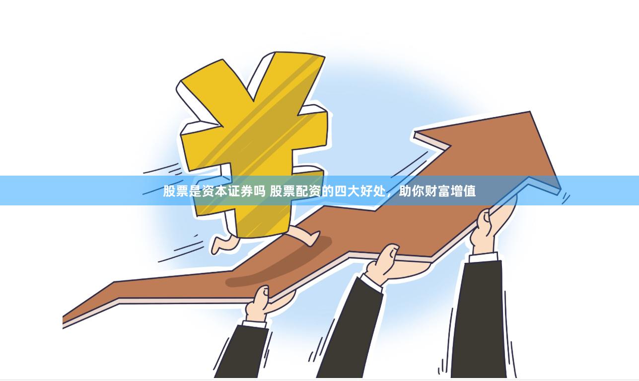 股票是资本证券吗 股票配资的四大好处，助你财富增值