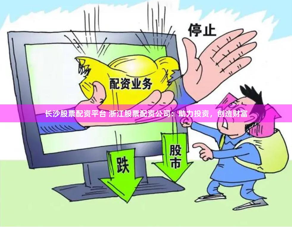 长沙股票配资平台 浙江股票配资公司：助力投资，创造财富