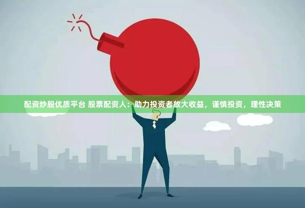配资炒股优质平台 股票配资人：助力投资者放大收益，谨慎投资，理性决策