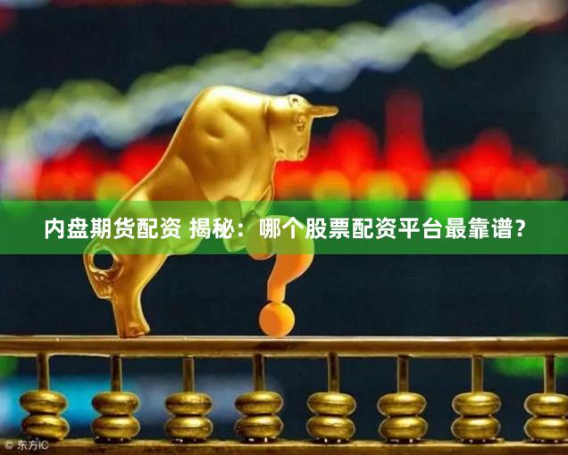 内盘期货配资 揭秘：哪个股票配资平台最靠谱？