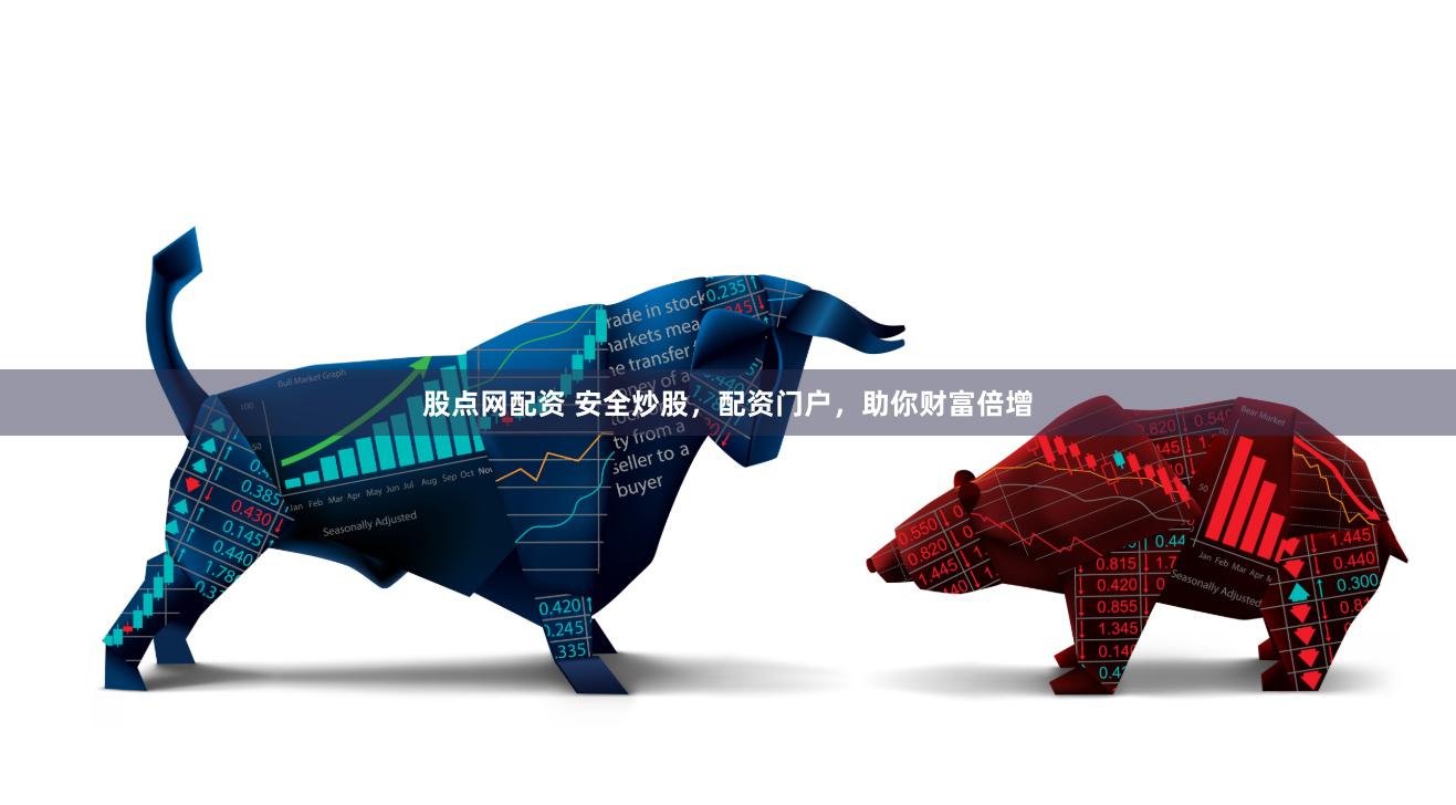 股点网配资 安全炒股，配资门户，助你财富倍增