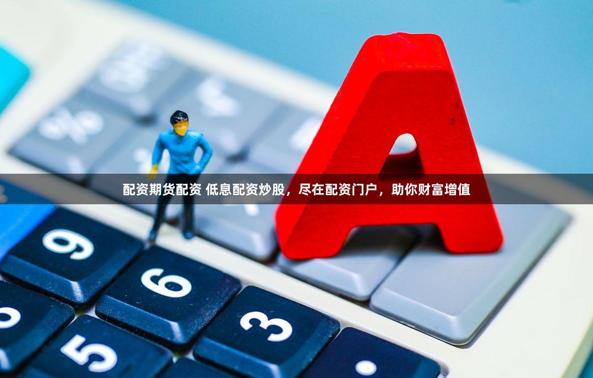 配资期货配资 低息配资炒股，尽在配资门户，助你财富增值