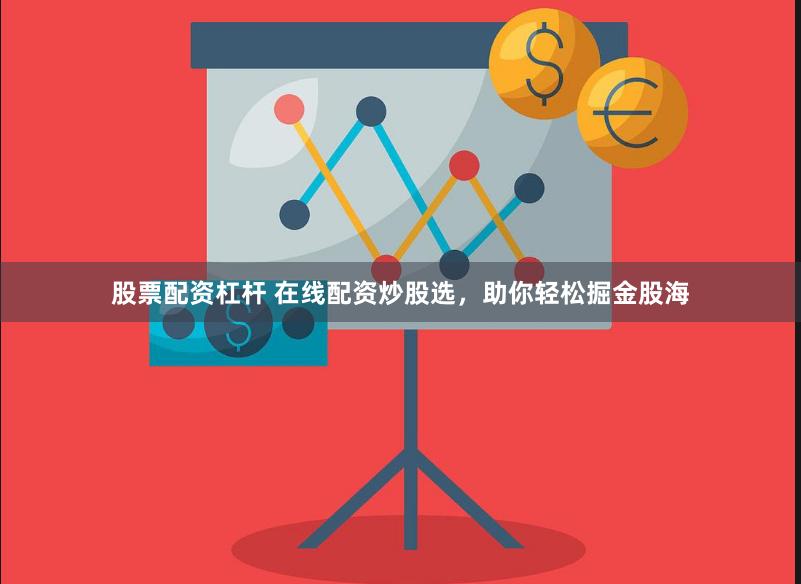 股票配资杠杆 在线配资炒股选，助你轻松掘金股海