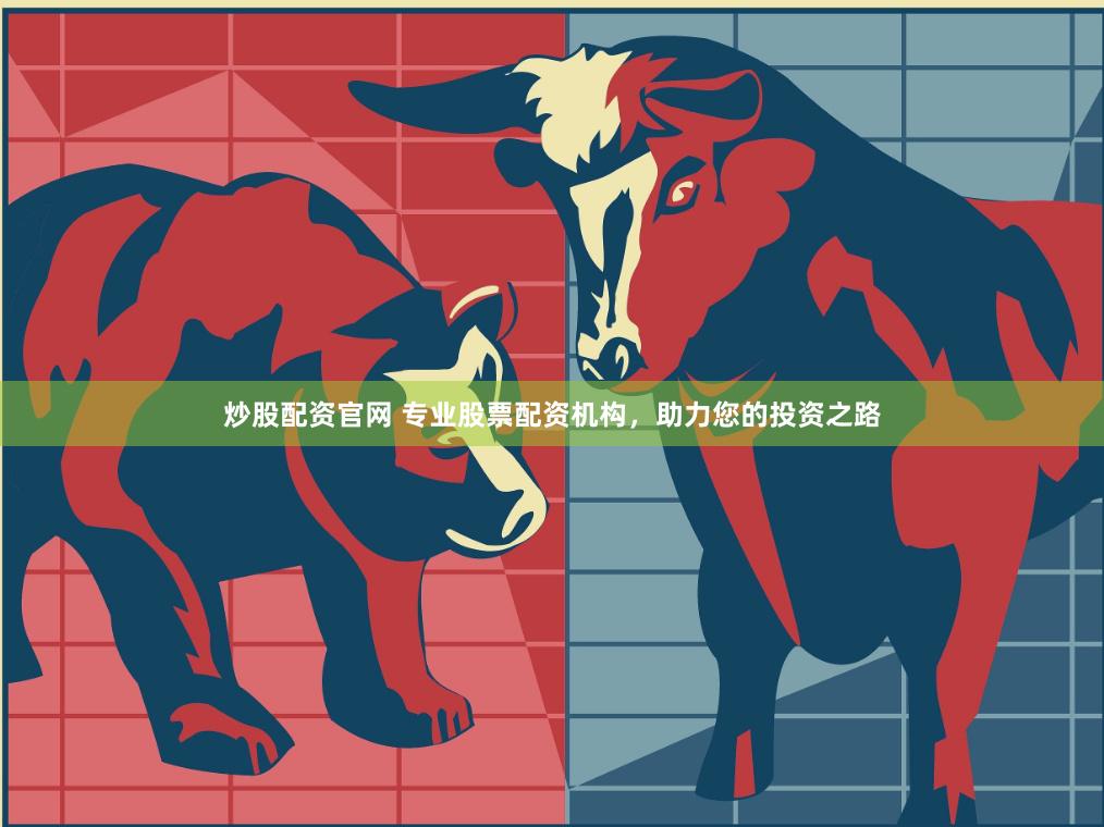 炒股配资官网 专业股票配资机构，助力您的投资之路
