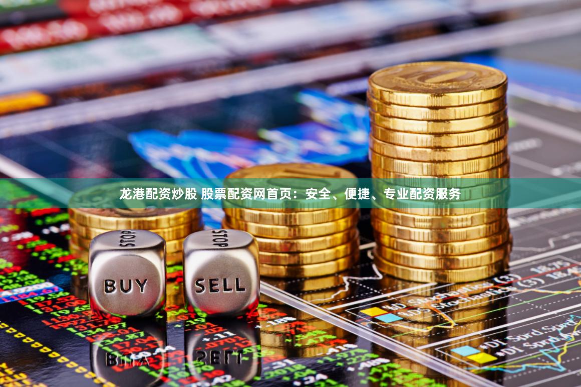 龙港配资炒股 股票配资网首页：安全、便捷、专业配资服务