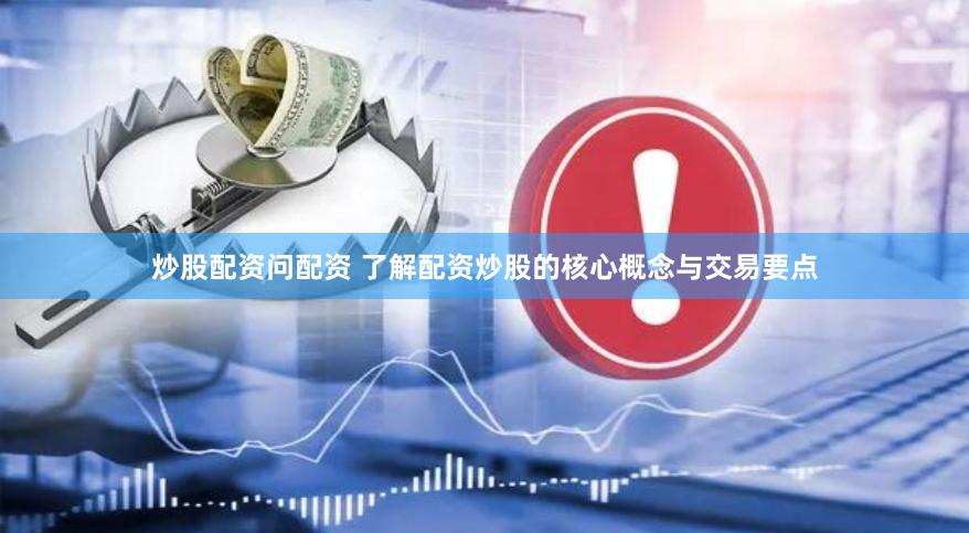 炒股配资问配资 了解配资炒股的核心概念与交易要点