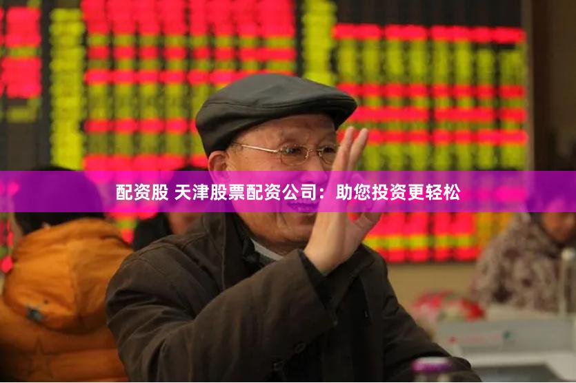 配资股 天津股票配资公司：助您投资更轻松