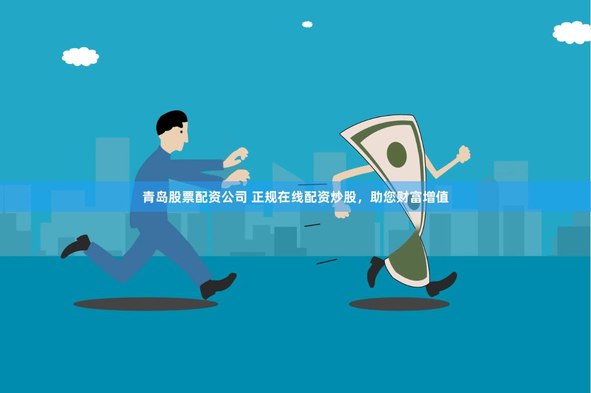 青岛股票配资公司 正规在线配资炒股，助您财富增值