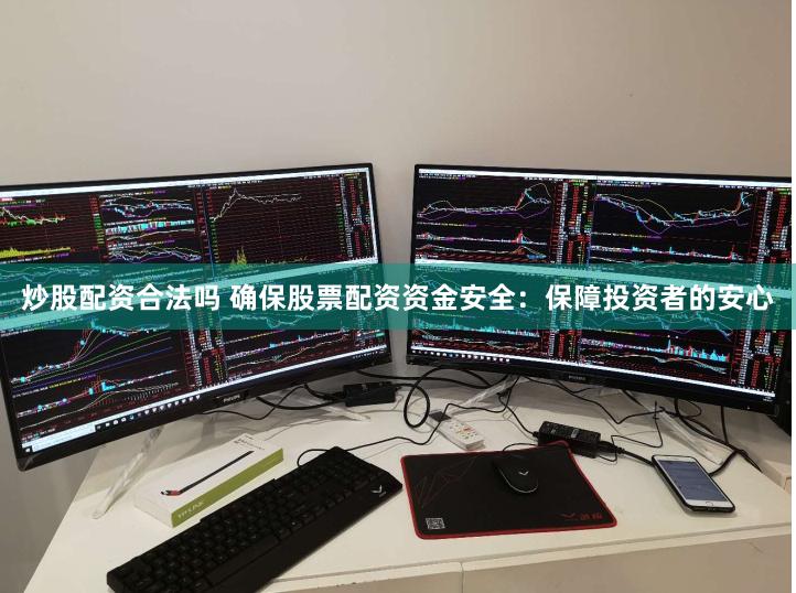 炒股配资合法吗 确保股票配资资金安全：保障投资者的安心
