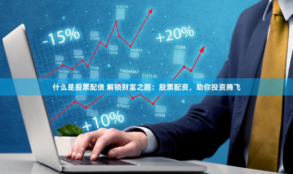 什么是股票配债 解锁财富之路：股票配资，助你投资腾飞