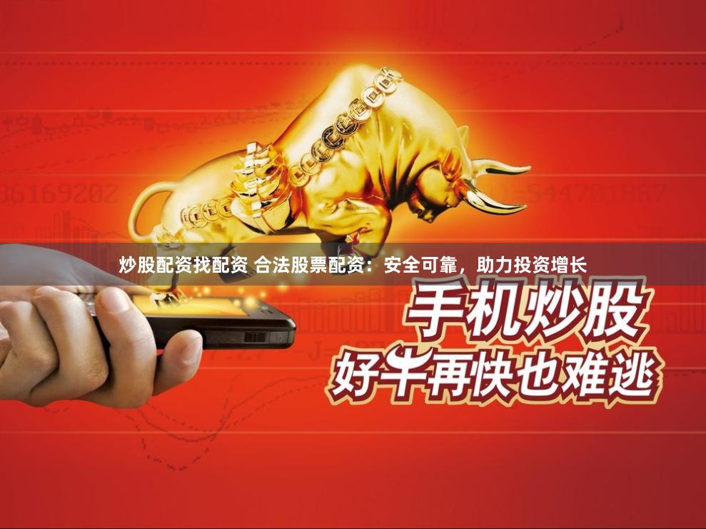 炒股配资找配资 合法股票配资：安全可靠，助力投资增长