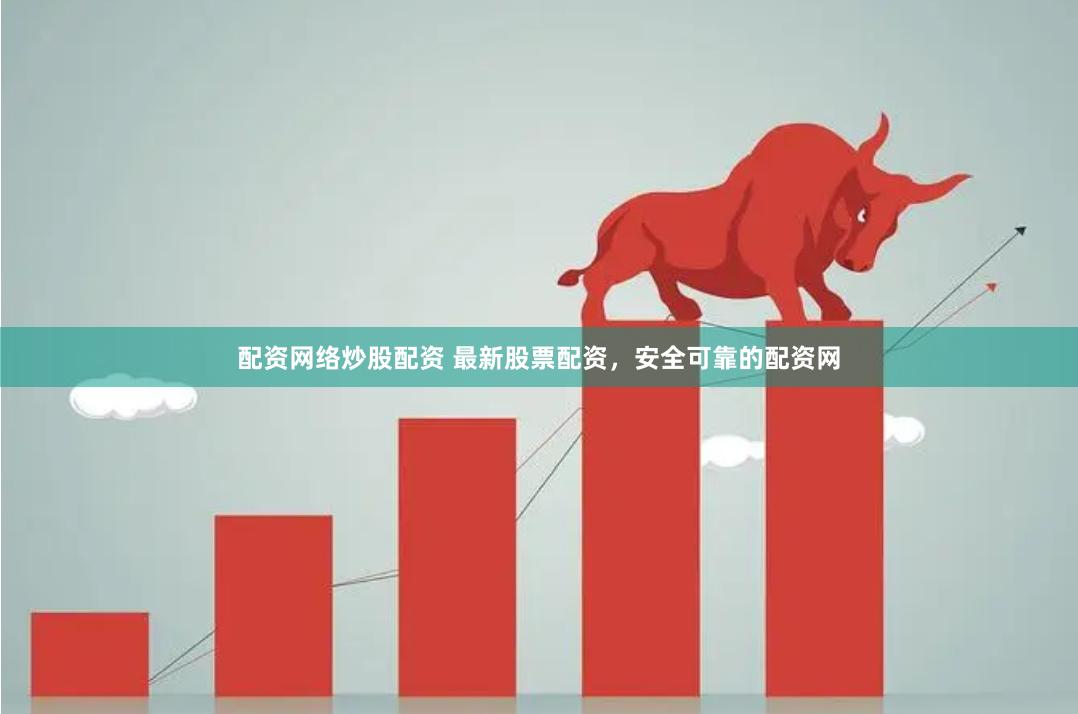 配资网络炒股配资 最新股票配资，安全可靠的配资网