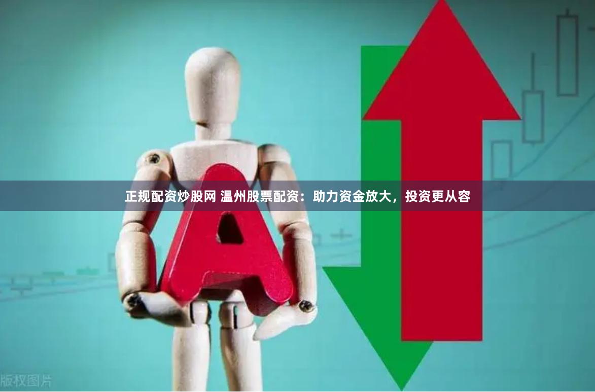 正规配资炒股网 温州股票配资：助力资金放大，投资更从容