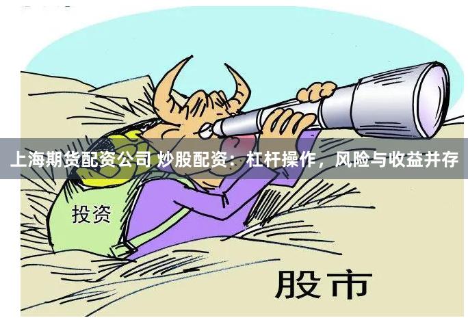 上海期货配资公司 炒股配资：杠杆操作，风险与收益并存