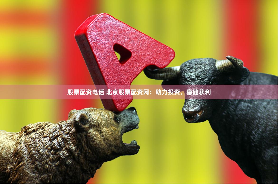 股票配资电话 北京股票配资网：助力投资，稳健获利