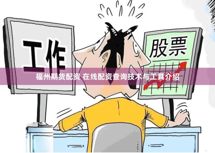 福州期货配资 在线配资查询技术与工具介绍