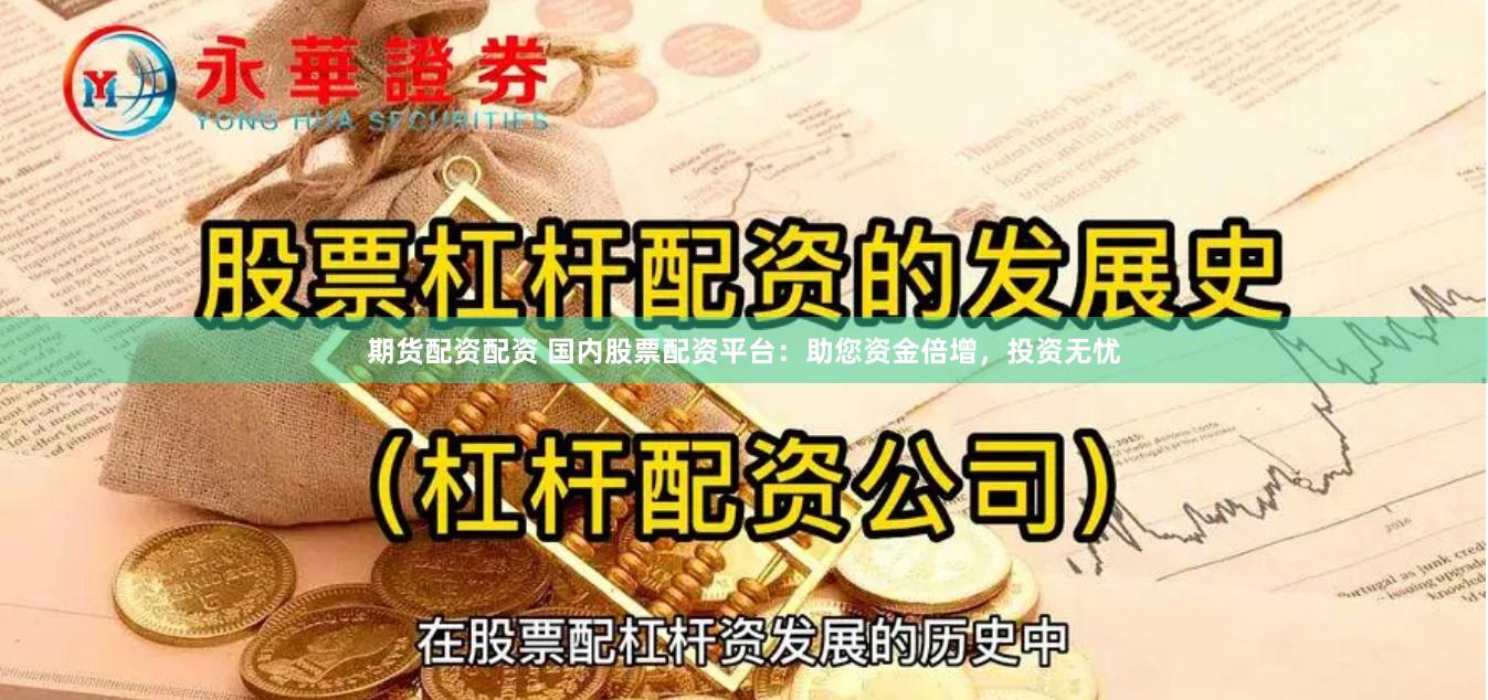 期货配资配资 国内股票配资平台：助您资金倍增，投资无忧