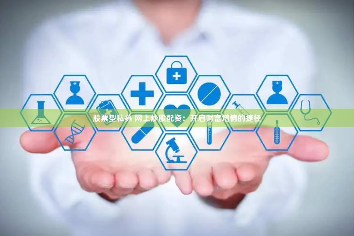 股票型私募 网上炒股配资：开启财富增值的捷径