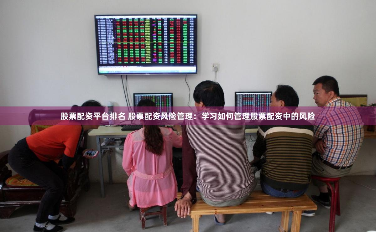 股票配资平台排名 股票配资风险管理：学习如何管理股票配资中的风险