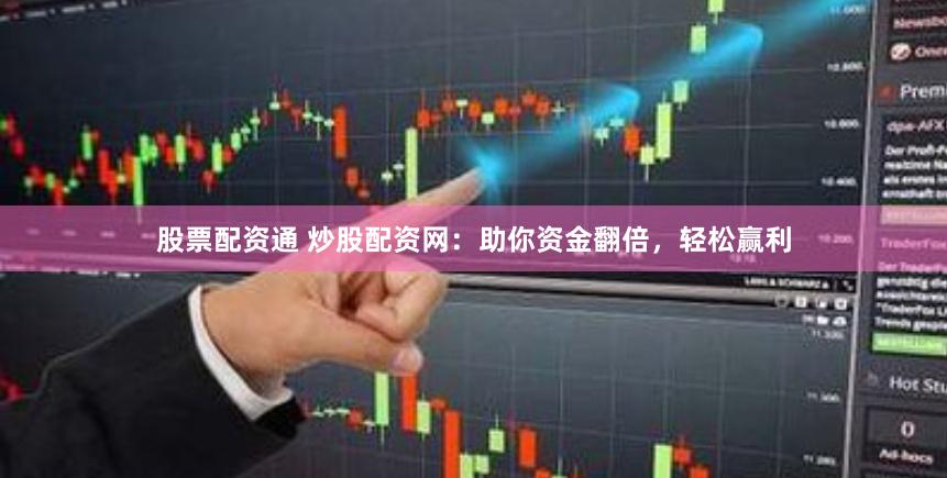 股票配资通 炒股配资网：助你资金翻倍，轻松赢利