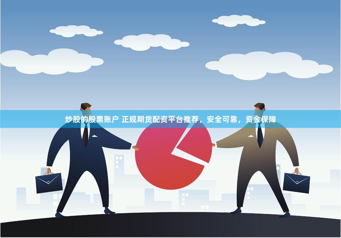 炒股的股票账户 正规期货配资平台推荐，安全可靠，资金保障