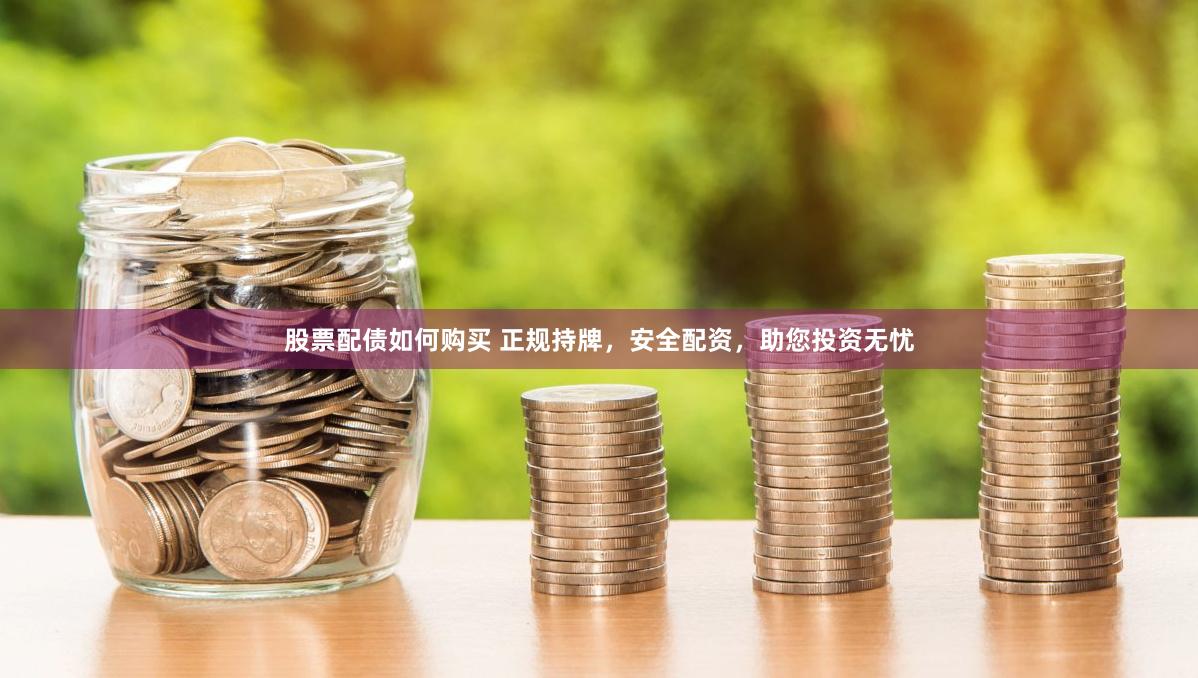 股票配债如何购买 正规持牌，安全配资，助您投资无忧