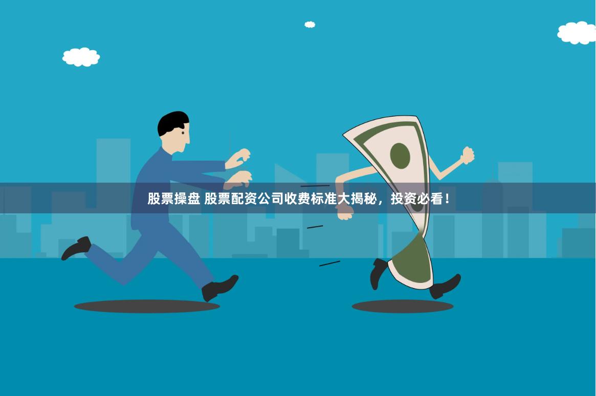 股票操盘 股票配资公司收费标准大揭秘，投资必看！
