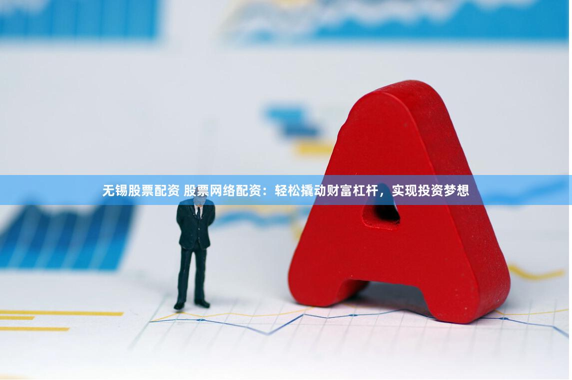 无锡股票配资 股票网络配资：轻松撬动财富杠杆，实现投资梦想
