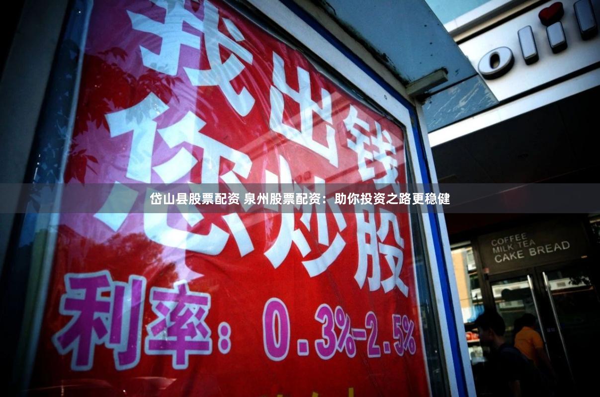 岱山县股票配资 泉州股票配资：助你投资之路更稳健