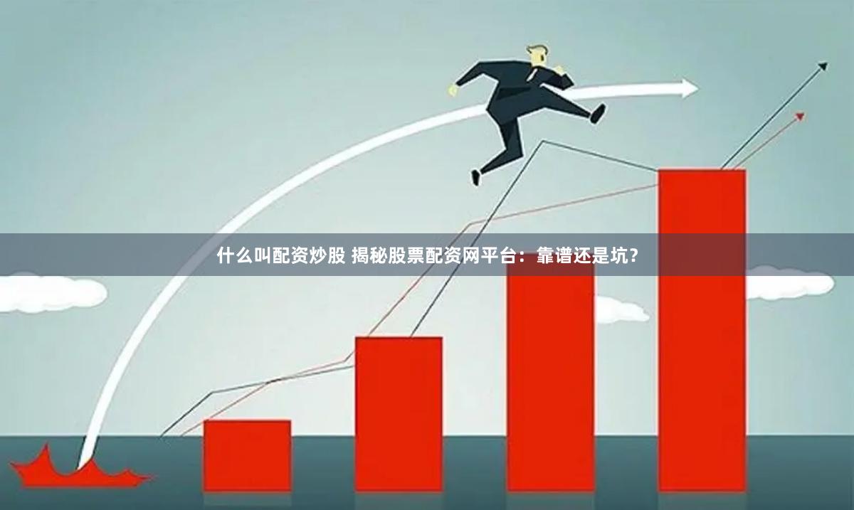 什么叫配资炒股 揭秘股票配资网平台：靠谱还是坑？