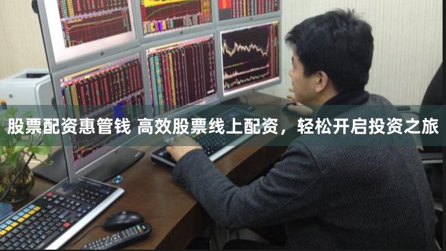 股票配资惠管钱 高效股票线上配资，轻松开启投资之旅