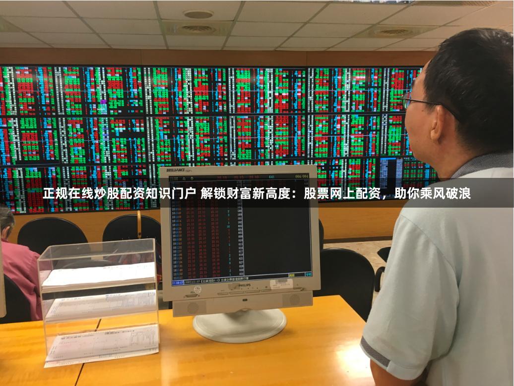 正规在线炒股配资知识门户 解锁财富新高度：股票网上配资，助你乘风破浪