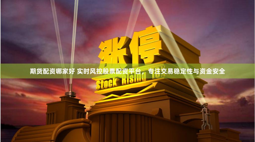 期货配资哪家好 实时风控股票配资平台,专注交易稳定性与资金安全
