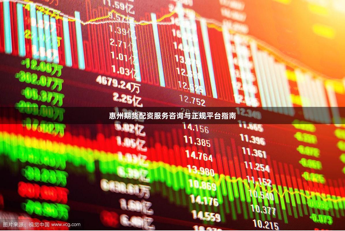 惠州期货配资服务咨询与正规平台指南