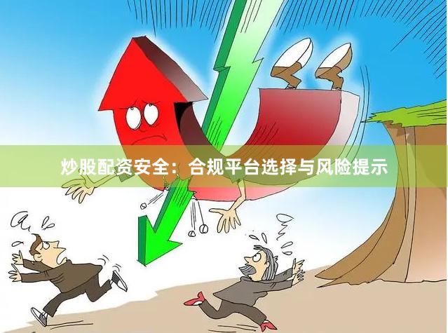 炒股配资安全：合规平台选择与风险提示
