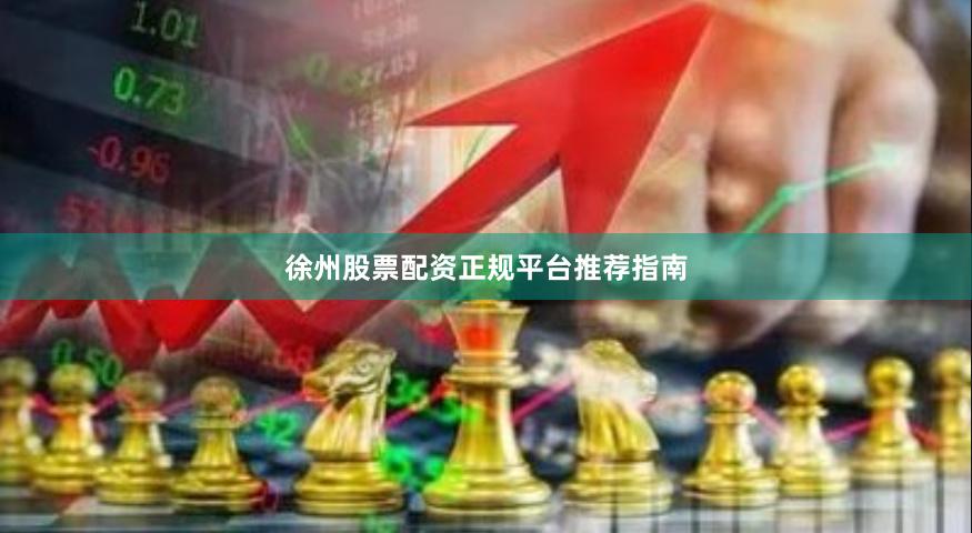 徐州股票配资正规平台推荐指南