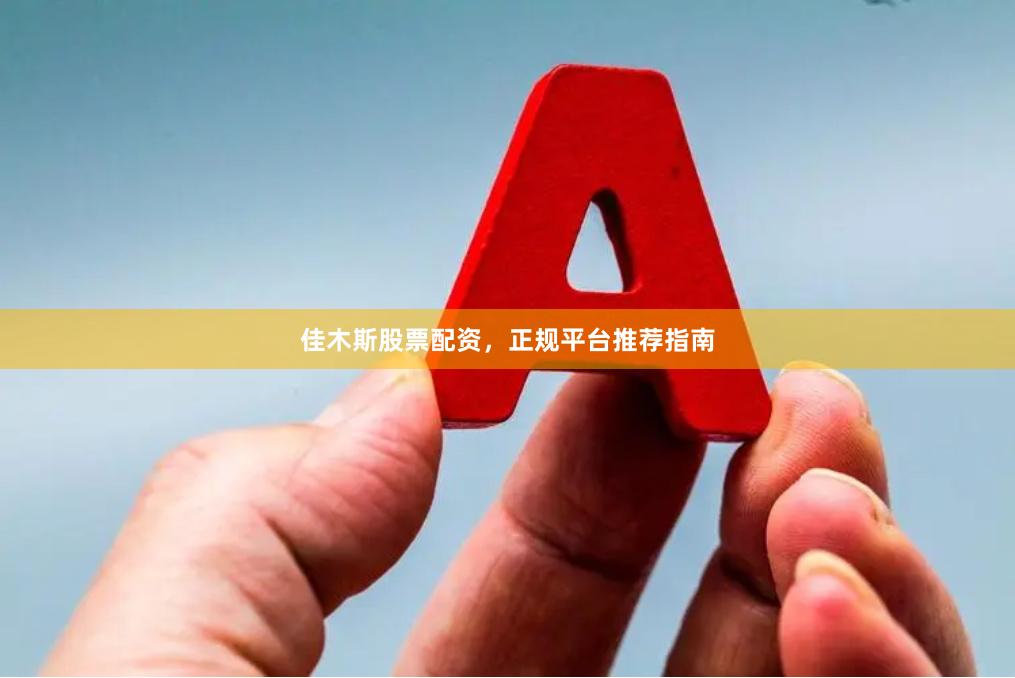 佳木斯股票配资，正规平台推荐指南