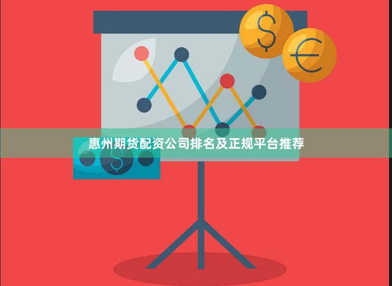 惠州期货配资公司排名及正规平台推荐
