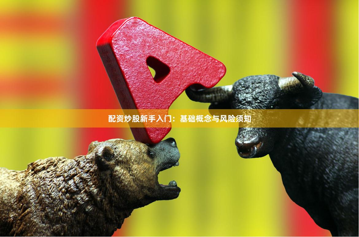 配资炒股新手入门：基础概念与风险须知
