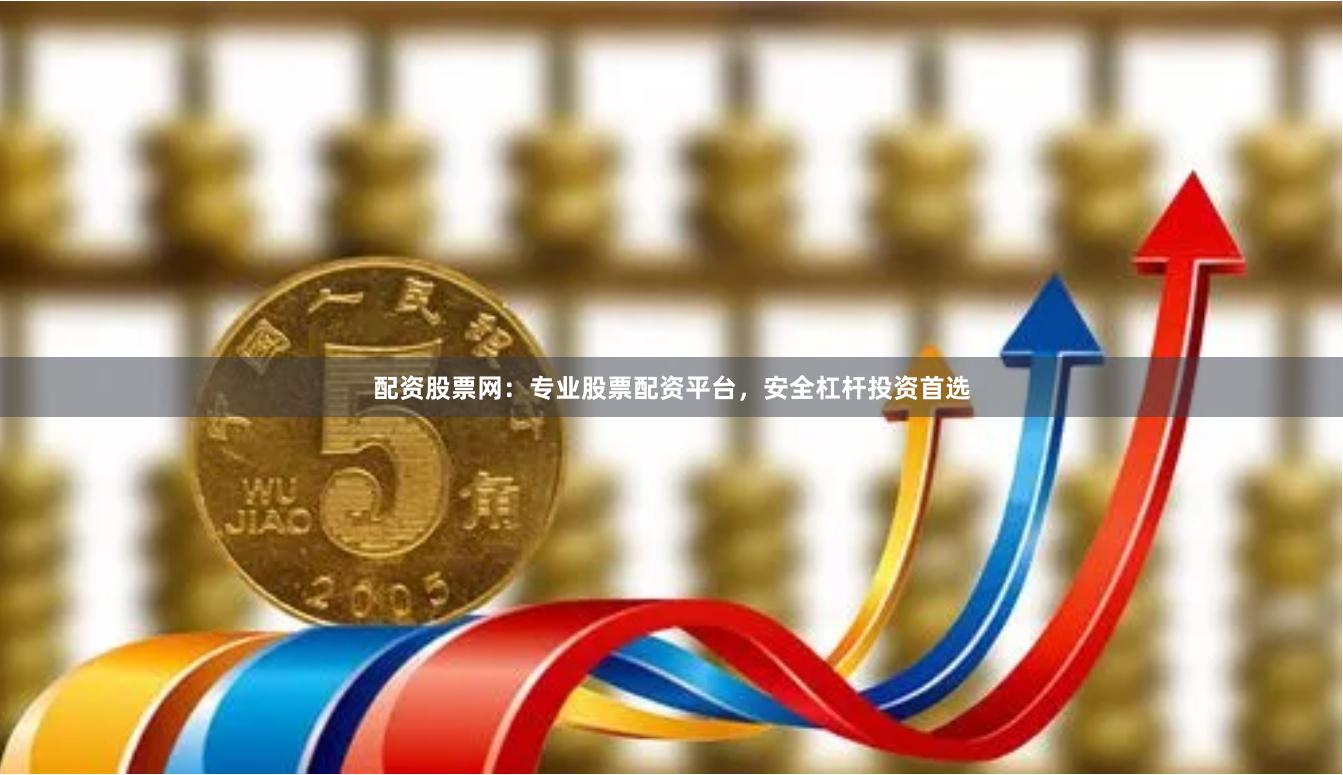 配资股票网：专业股票配资平台，安全杠杆投资首选