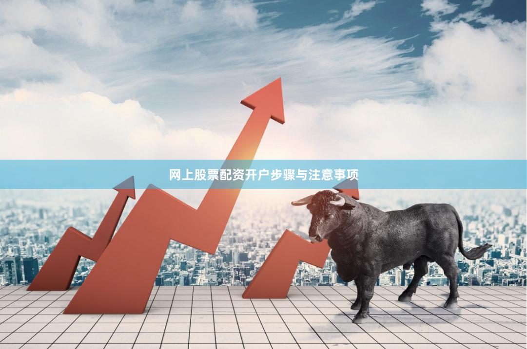 网上股票配资开户步骤与注意事项