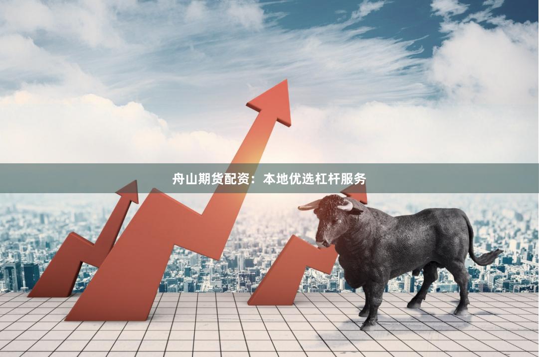 舟山期货配资：本地优选杠杆服务
