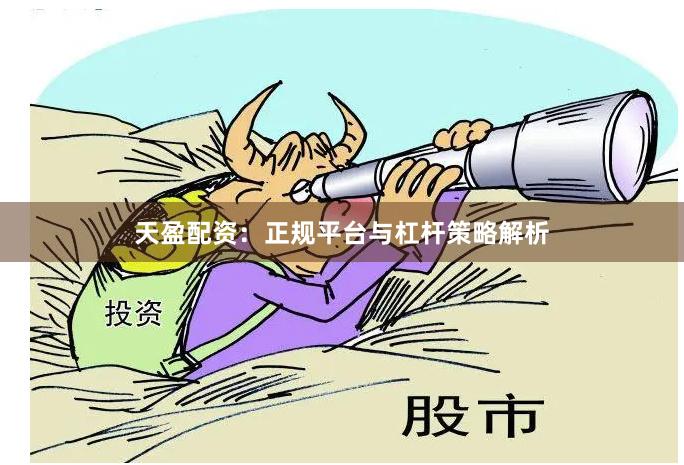 天盈配资：正规平台与杠杆策略解析