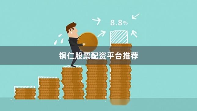 铜仁股票配资平台推荐